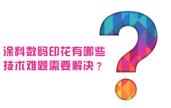 塗料數碼印花有哪些技術難題需要解(jiě)決？