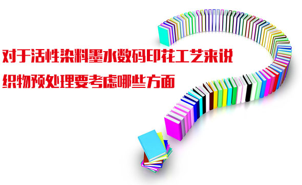 對于活性(xìng)染料(liào)墨水(shuǐ)數碼(mǎ)印(yìn)花工藝(yì)來說織(zhī)物(wù)預處理要考(kǎo)慮哪些(xiē)方面