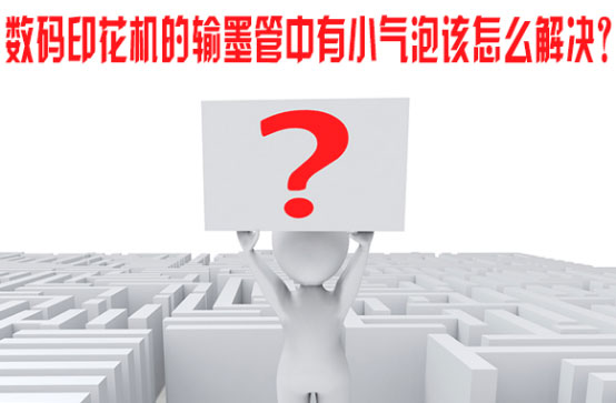 數碼印(yìn)花機的(de)輸墨管(guǎn)中有小氣泡該(gāi)怎麽解(jiě)決？